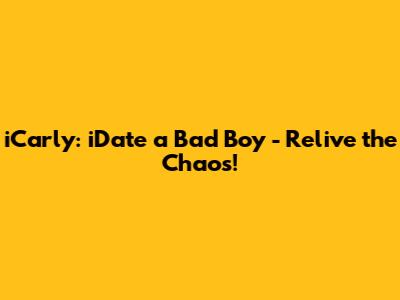 iCarly: iDate a Bad Boy - Relive the Chaos!