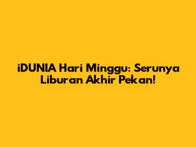 iDUNIA Hari Minggu: Serunya Liburan Akhir Pekan!