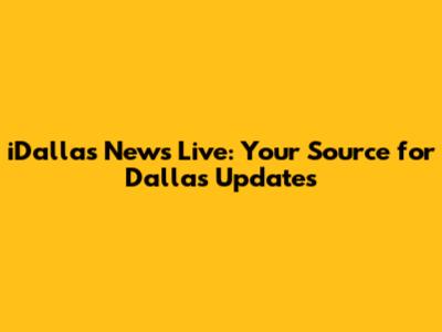 iDallas News Live: Your Source for Dallas Updates