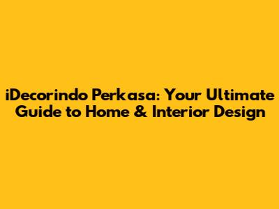 iDecorindo Perkasa: Your Ultimate Guide to Home & Interior Design