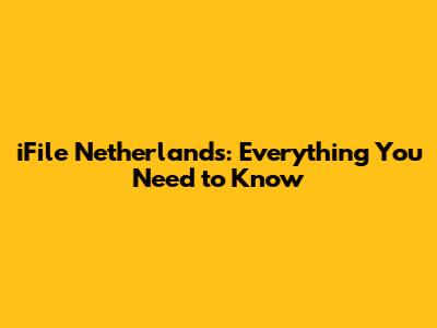 iFile Netherlands: Everything You Need to Know