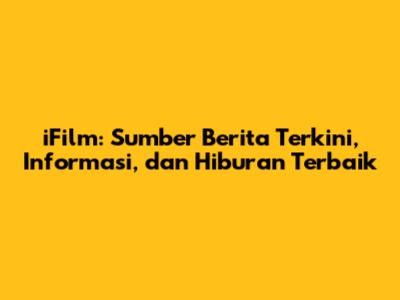 iFilm: Sumber Berita Terkini, Informasi, dan Hiburan Terbaik