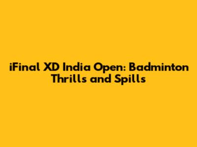 iFinal XD India Open: Badminton Thrills and Spills