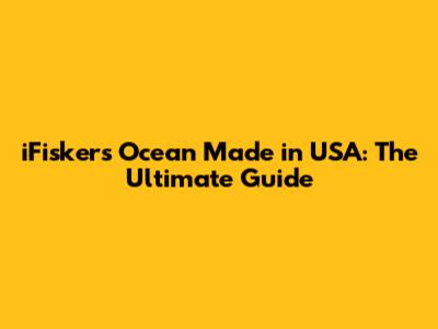 iFiskers Ocean Made in USA: The Ultimate Guide