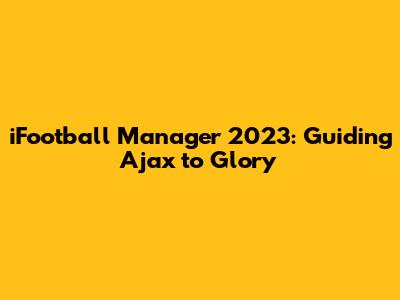 iFootball Manager 2023: Guiding Ajax to Glory