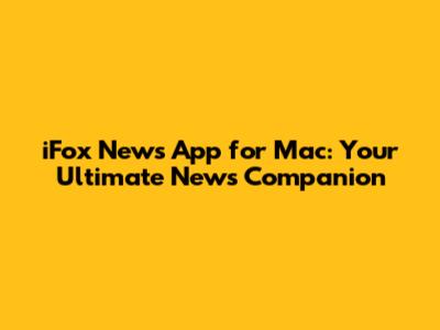 iFox News App for Mac: Your Ultimate News Companion