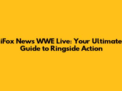 iFox News WWE Live: Your Ultimate Guide to Ringside Action