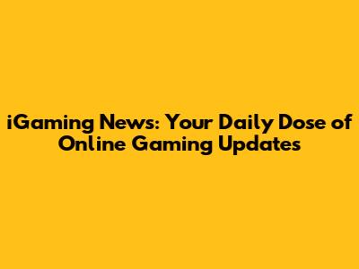 iGaming News: Your Daily Dose of Online Gaming Updates