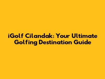 iGolf Cilandak: Your Ultimate Golfing Destination Guide
