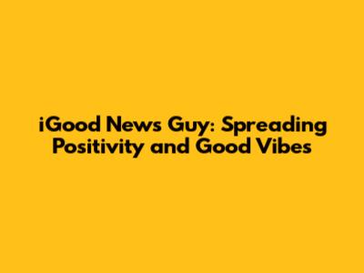 iGood News Guy: Spreading Positivity and Good Vibes
