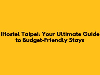 iHostel Taipei: Your Ultimate Guide to Budget-Friendly Stays