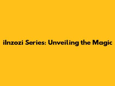 iInzozi Series: Unveiling the Magic