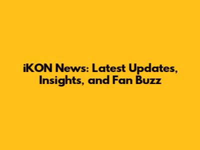 iKON News: Latest Updates, Insights, and Fan Buzz
