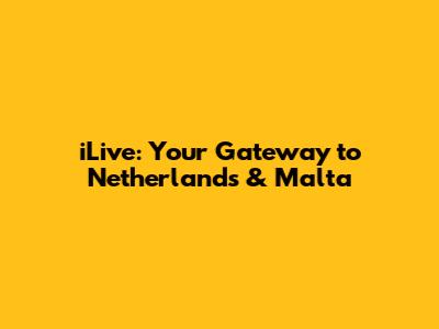 iLive: Your Gateway to Netherlands & Malta