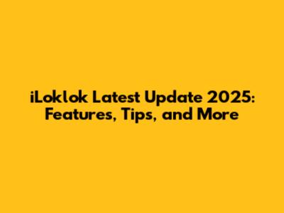 iLoklok Latest Update 2025: Features, Tips, and More