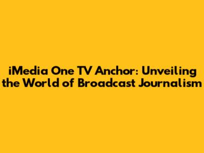 iMedia One TV Anchor: Unveiling the World of Broadcast Journalism