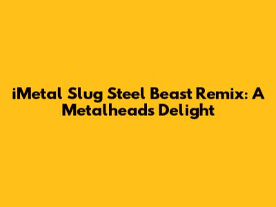 iMetal Slug Steel Beast Remix: A Metalhead's Delight