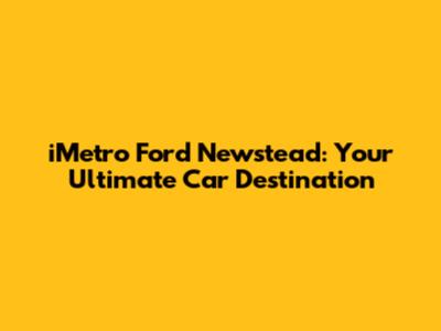 iMetro Ford Newstead: Your Ultimate Car Destination