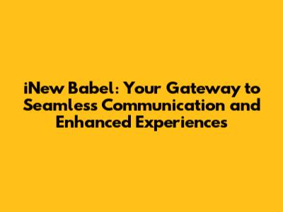 iNew Babel: Your Gateway to Seamless Communication and Enhanced Experiences