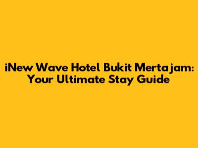 iNew Wave Hotel Bukit Mertajam: Your Ultimate Stay Guide