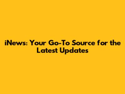 iNews: Your Go-To Source for the Latest Updates