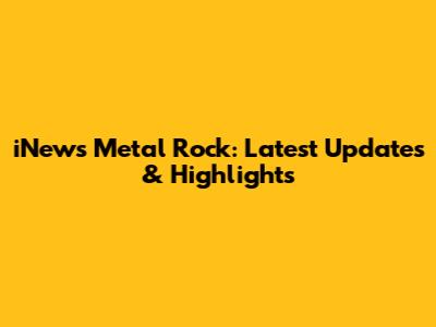 iNews Metal Rock: Latest Updates & Highlights