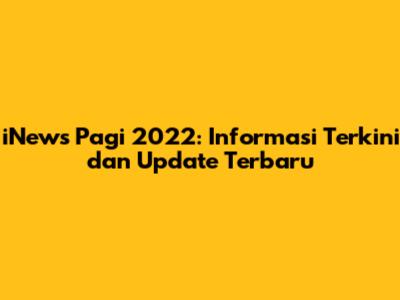 iNews Pagi 2022: Informasi Terkini dan Update Terbaru