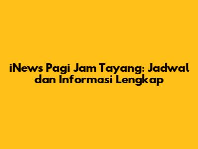 iNews Pagi Jam Tayang: Jadwal dan Informasi Lengkap