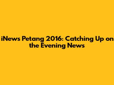 iNews Petang 2016: Catching Up on the Evening News