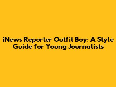 iNews Reporter Outfit Boy: A Style Guide for Young Journalists