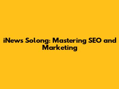 iNews Solong: Mastering SEO and Marketing