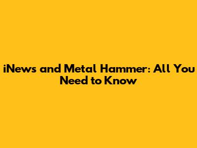 iNews and Metal Hammer: All You Need to Know