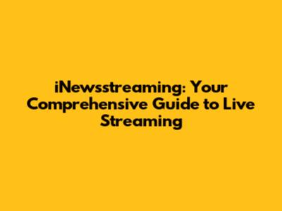 iNewsstreaming: Your Comprehensive Guide to Live Streaming