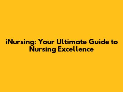 iNursing: Your Ultimate Guide to Nursing Excellence