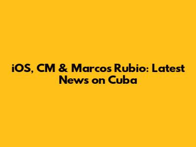 iOS, CM & Marcos Rubio: Latest News on Cuba