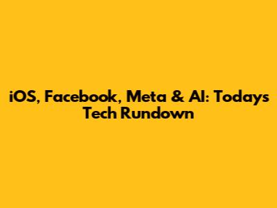 iOS, Facebook, Meta & AI: Today's Tech Rundown