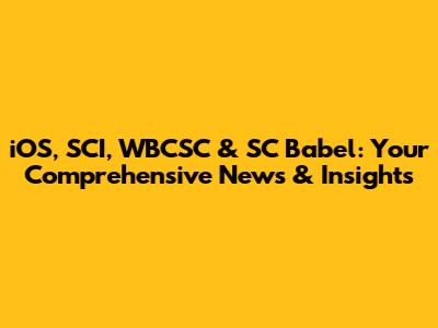 iOS, SCI, WBCSC & SC Babel: Your Comprehensive News & Insights