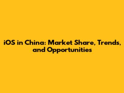 iOS in China: Market Share, Trends, and Opportunities
