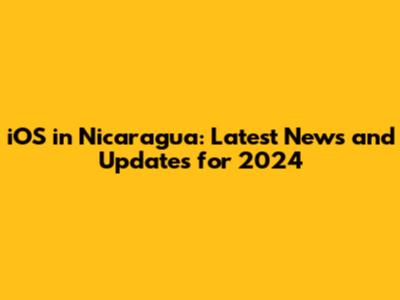 iOS in Nicaragua: Latest News and Updates for 2024