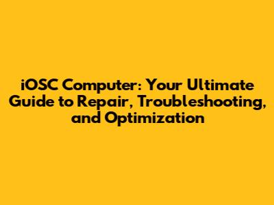 iOSC Computer: Your Ultimate Guide to Repair, Troubleshooting, and Optimization