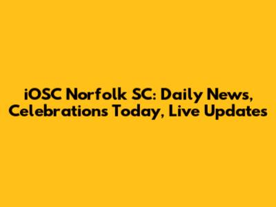 iOSC Norfolk SC: Daily News, Celebrations Today, Live Updates