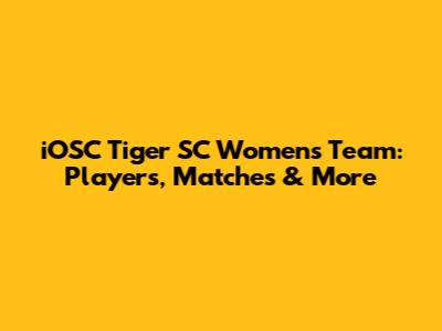 iOSC Tiger SC Women's Team: Players, Matches & More