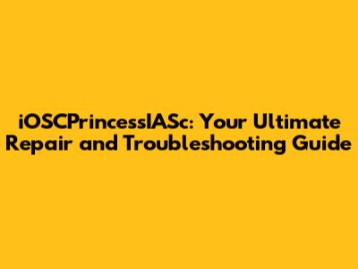 iOSCPrincessIASc: Your Ultimate Repair and Troubleshooting Guide