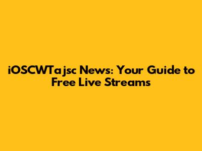 iOSCWTajsc News: Your Guide to Free Live Streams