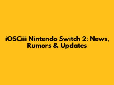 iOSCiii Nintendo Switch 2: News, Rumors & Updates
