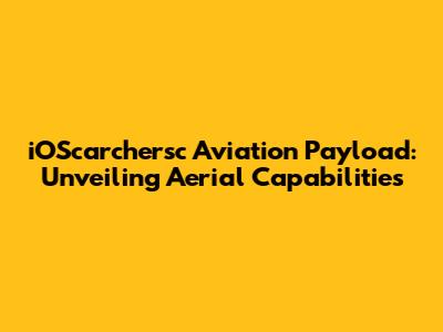 iOScarchersc Aviation Payload: Unveiling Aerial Capabilities