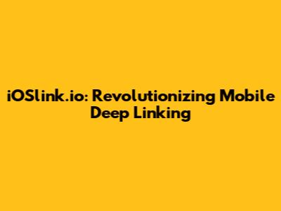 iOSlink.io: Revolutionizing Mobile Deep Linking