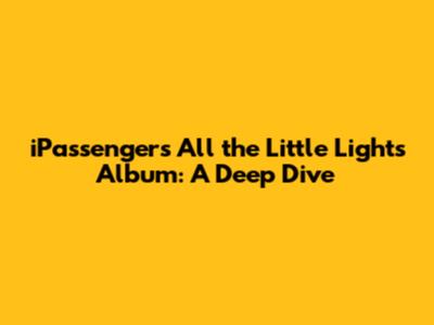 iPassenger's 'All the Little Lights' Album: A Deep Dive