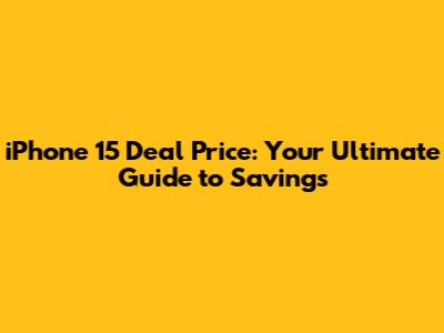 iPhone 15 Deal Price: Your Ultimate Guide to Savings