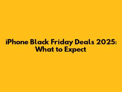 iPhone Black Friday Deals 2025: What to Expect
